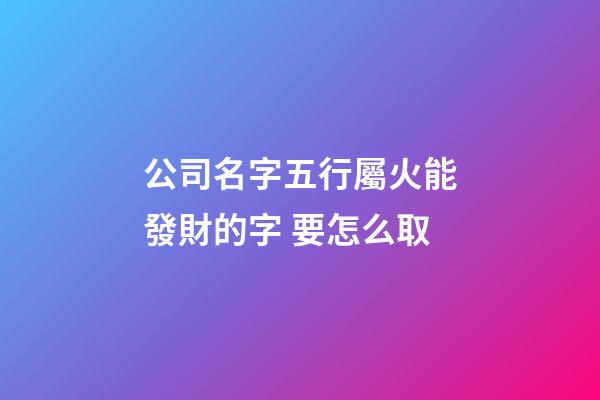 公司名字五行屬火能發財的字 要怎么取-第1張-公司起名-玄機派